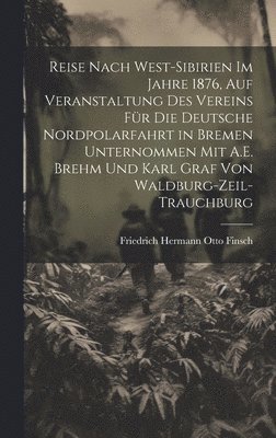 bokomslag Reise Nach West-Sibirien Im Jahre 1876, Auf Veranstaltung Des Vereins Fr Die Deutsche Nordpolarfahrt in Bremen Unternommen Mit A.E. Brehm Und Karl Graf Von Waldburg-Zeil-Trauchburg