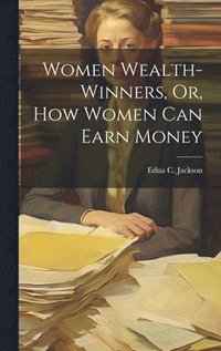 bokomslag Women Wealth-Winners, Or, How Women Can Earn Money