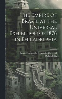 bokomslag The Empire of Brazil at the Universal Exhibition of 1876 in Philadelphia