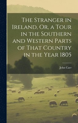 John Carr - Stranger in Ireland, Or, a Tour in the Southern and Western Parts of That Country in the Year 1805, Inbunden
