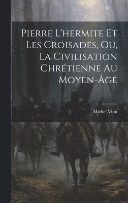 bokomslag Pierre L'hermite Et Les Croisades, Ou, La Civilisation Chrtienne Au Moyen-ge