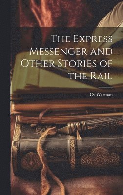 Cy Warman - Express Messenger and Other Stories of the Rail, Inbunden