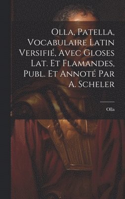 Olla, Patella, Vocabulaire Latin Versifi, Avec Gloses Lat. Et Flamandes, Publ. Et Annot Par A. Scheler 1