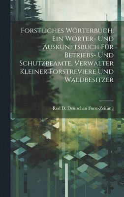 bokomslag Forstliches Wrterbuch. Ein Wrter- und Auskunftsbuch fr Betriebs- und Schutzbeamte, Verwalter kleiner Forstreviere und Waldbesitzer