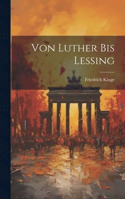 Friedrich Kluge - Von Luther Bis Lessing, Inbunden