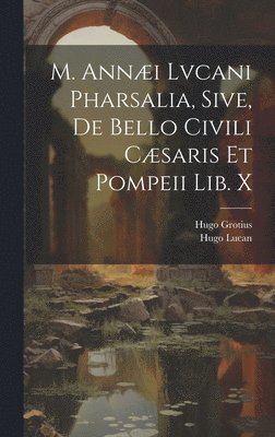 M. Anni Lvcani Pharsalia, Sive, De Bello Civili Csaris Et Pompeii Lib. X 1
