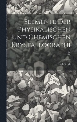 Paul Groth - Elemente Der Physikalischen Und Chemischen Krystallographie, Inbunden