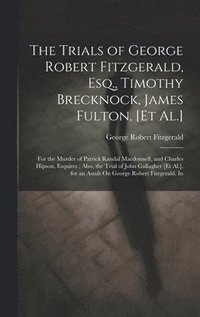 bokomslag The Trials of George Robert Fitzgerald, Esq., Timothy Brecknock, James Fulton, [Et Al.]