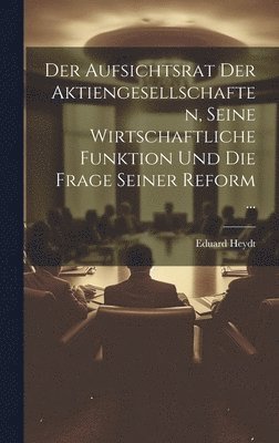 bokomslag Der Aufsichtsrat Der Aktiengesellschaften, Seine Wirtschaftliche Funktion Und Die Frage Seiner Reform ...