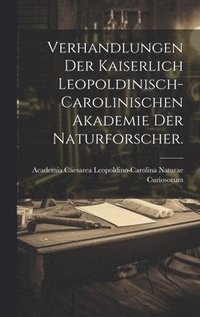 bokomslag Verhandlungen der kaiserlich leopoldinisch-carolinischen Akademie der Naturforscher.