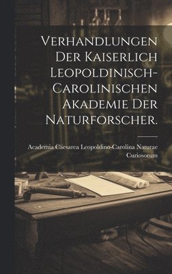 Verhandlungen der kaiserlich leopoldinisch-carolinischen Akademie der Naturforscher. 1