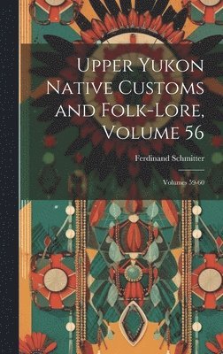 Upper Yukon Native Customs and Folk-Lore, Volume 56; volumes 59-60 1