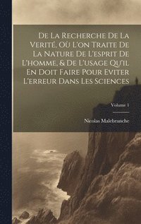 bokomslag De La Recherche De La Verit, O L'on Traite De La Nature De L'esprit De L'homme, & De L'usage Qu'il En Doit Faire Pour Eviter L'erreur Dans Les Sciences; Volume 1