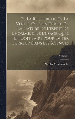 Nicolas Malebranche - De La Recherche De La Verité, Où L'on Traite De La Nature De L'esprit De L'homme, & De L'usage Qu'il En Doit Faire Pour Eviter L'erreur Dans Les Sciences; Volume 1, Inbunden