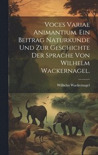 bokomslag Voces variae Animantium. Ein Beitrag Naturkunde und zur Geschichte der Sprache von Wilhelm Wackernagel.