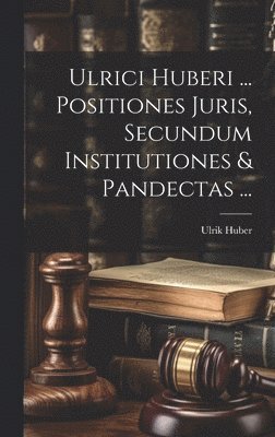 bokomslag Ulrici Huberi ... Positiones Juris, Secundum Institutiones & Pandectas ...