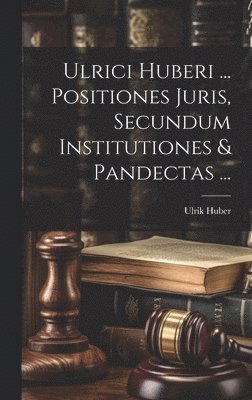 Ulrici Huberi ... Positiones Juris, Secundum Institutiones & Pandectas ... 1