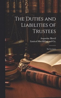 Augustine Birrell, Limited MacMillan and Co - Duties and Liabilities of Trustees; Six Lectures, Inbunden