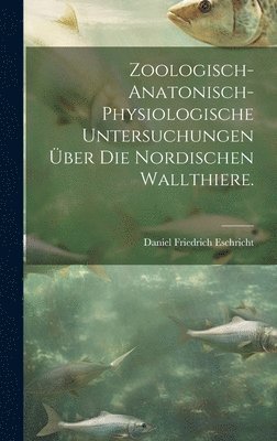 bokomslag Zoologisch-anatonisch-physiologische Untersuchungen ber die nordischen Wallthiere.