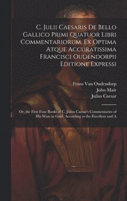 bokomslag C. Julii Caesaris De Bello Gallico Primi Quatuor Libri Commentariorum, Ex Optima Atque Accuratissima Francisci Oudendorpii Editione Expressi