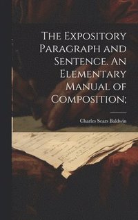 bokomslag The Expository Paragraph and Sentence. An Elementary Manual of Composition;