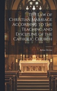 bokomslag The Law of Christian Marriage According to the Teaching and Discipline of the Catholic Church