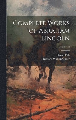 Richard Watson Gilder, Daniel Fish - Complete Works of Abraham Lincoln; Volume 12, Inbunden