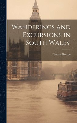Thomas Roscoe - Wanderings and Excursions in South Wales,, Inbunden