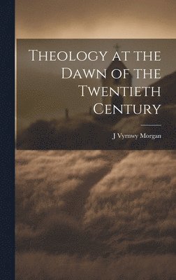 J Vyrnwy Morgan - Theology at the Dawn of the Twentieth Century, Inbunden
