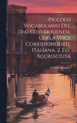 Piccolo Vocabolario Del Dialetto Modenese Colla Voce Corrispondente Italiana. 2. Ed., Accresciuta 1