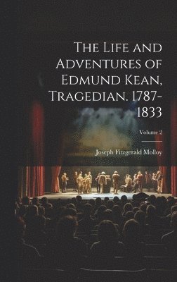 Joseph Fitzgerald Molloy - Life and Adventures of Edmund Kean, Tragedian. 1787-1833; Volume 2, Inbunden
