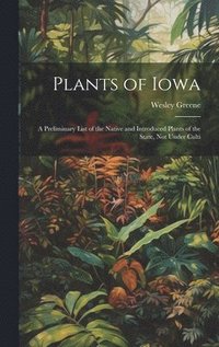 bokomslag Plants of Iowa; a Preliminary List of the Native and Introduced Plants of the State, not Under Culti