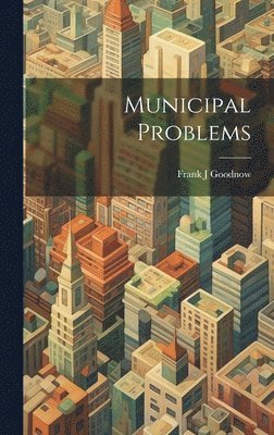 Frank J Goodnow, Frank J. Goodnow - Municipal Problems, Inbunden