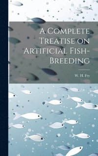 bokomslag A Complete Treatise on Artificial Fish-Breeding