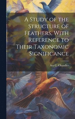 A Study of the Structure of Feathers, With Reference to Their Taxonomic Significance 1