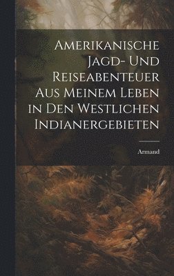 bokomslag Amerikanische Jagd- und Reiseabenteuer aus meinem Leben in den westlichen Indianergebieten