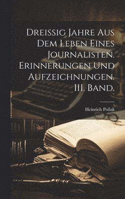 bokomslag Dreissig Jahre aus dem Leben eines Journalisten. Erinnerungen und Aufzeichnungen. III. Band.