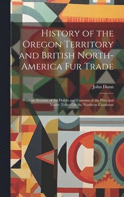 John Dunn - History of the Oregon Territory and British North-America Fur Trade, Inbunden