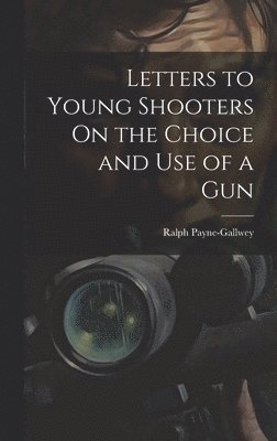 Letters to Young Shooters On the Choice and Use of a Gun 1
