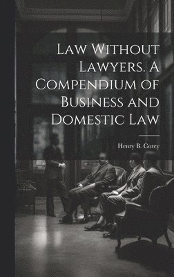 Henry B Corey, Henry B. Corey - Law Without Lawyers. A Compendium of Business and Domestic Law, Inbunden