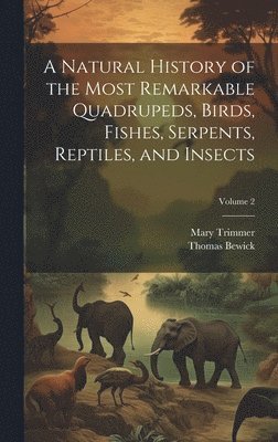 bokomslag A Natural History of the Most Remarkable Quadrupeds, Birds, Fishes, Serpents, Reptiles, and Insects; Volume 2