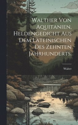 Walther von Aquitanien, Heldengedicht aus dem Lateinischen des zehnten Jahrhunderts. 1