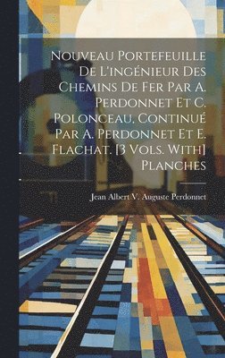 Nouveau Portefeuille De L'ingnieur Des Chemins De Fer Par A. Perdonnet Et C. Polonceau, Continu Par A. Perdonnet Et E. Flachat. [3 Vols. With] Planches 1