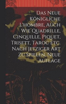 bokomslag Das neue knigliche L'hombre, auch wie Quadrille, Cinquille, Piquet, Trisett, Taroc etc. nach jetziger Art zu spielen, Neue Auflage