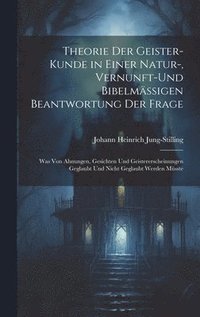 bokomslag Theorie Der Geister-Kunde in Einer Natur-, Vernunft-Und Bibelmssigen Beantwortung Der Frage