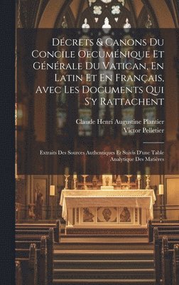 Dcrets & Canons Du Concile Oecumnique Et Gnrale Du Vatican, En Latin Et En Franais, Avec Les Documents Qui S'y Rattachent 1