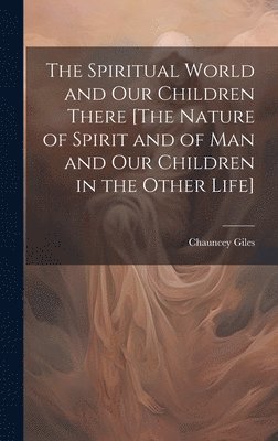 bokomslag The Spiritual World and Our Children There [The Nature of Spirit and of Man and Our Children in the Other Life]