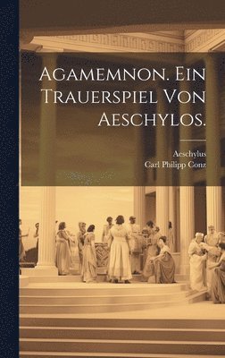Agamemnon. Ein Trauerspiel von Aeschylos. 1