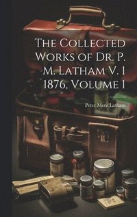 bokomslag The Collected Works of Dr. P. M. Latham V. 1 1876, Volume 1