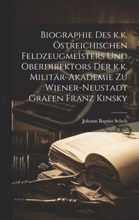bokomslag Biographie des k.k. streichischen Feldzeugmeisters und Oberdirektors der k.k. Militr-Akademie zu Wiener-Neustadt Grafen Franz Kinsky
